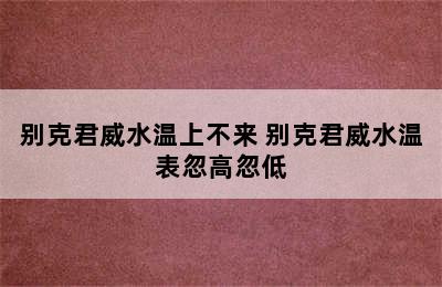 别克君威水温上不来 别克君威水温表忽高忽低